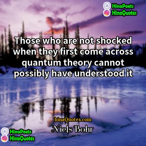 Niels Bohr Quotes | Those who are not shocked when they